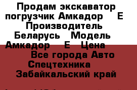 Продам экскаватор-погрузчик Амкадор 702Е › Производитель ­ Беларусь › Модель ­ Амкадор 702Е › Цена ­ 950 000 - Все города Авто » Спецтехника   . Забайкальский край